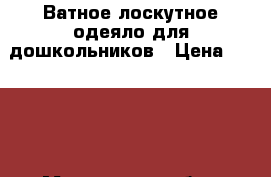 Ватное,лоскутное одеяло для дошкольников › Цена ­ 3 500 - Московская обл., Москва г. Дети и материнство » Постельные принадлежности   . Московская обл.